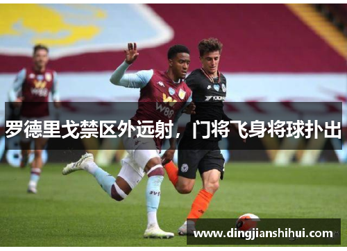 罗德里戈禁区外远射，门将飞身将球扑出